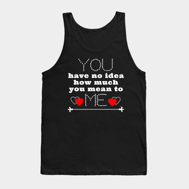 You have no idea how much you mean to me Tank Top by IndiPrintables